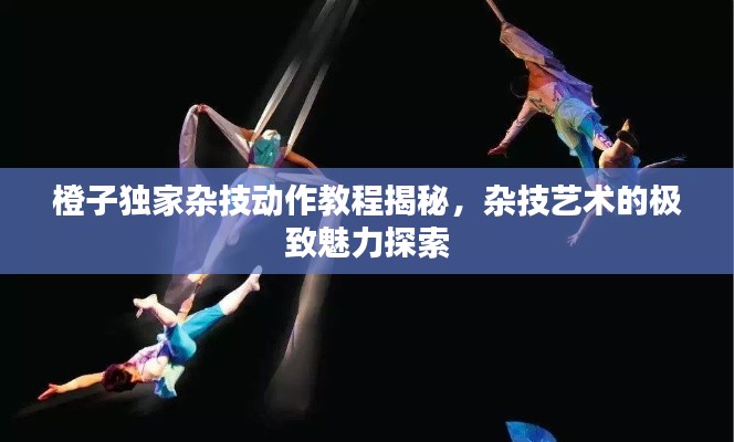橙子獨家雜技動作教程揭秘，雜技藝術(shù)的極致魅力探索