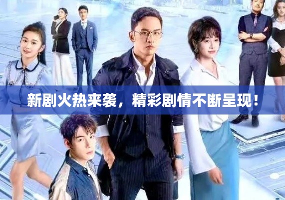 新劇火熱來(lái)襲，精彩劇情不斷呈現(xiàn)！