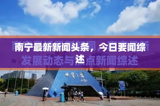 南寧最新新聞頭條，今日要聞綜述