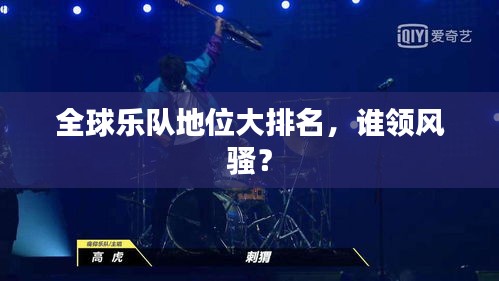 全球樂隊(duì)地位大排名，誰領(lǐng)風(fēng)騷？