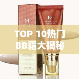 TOP 10熱門BB霜大揭秘，打造完美妝容的必備之選！