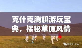 克什克騰旗游玩寶典，探秘草原風(fēng)情，盡享獨(dú)特魅力之旅