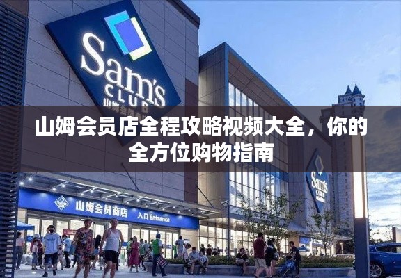 山姆會員店全程攻略視頻大全，你的全方位購物指南