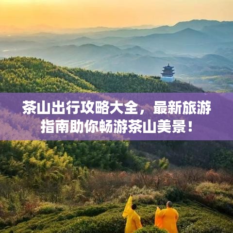 茶山出行攻略大全，最新旅游指南助你暢游茶山美景！