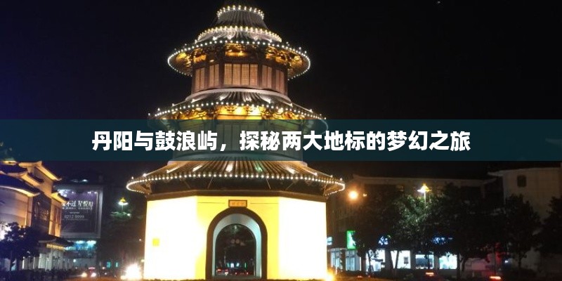 丹陽與鼓浪嶼，探秘兩大地標的夢幻之旅