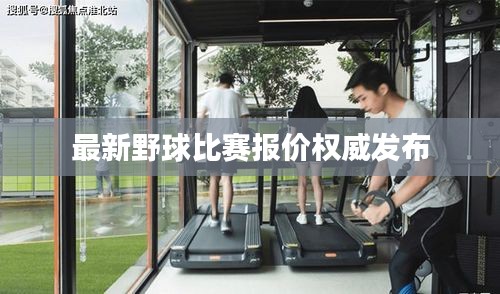最新野球比賽報價權(quán)威發(fā)布