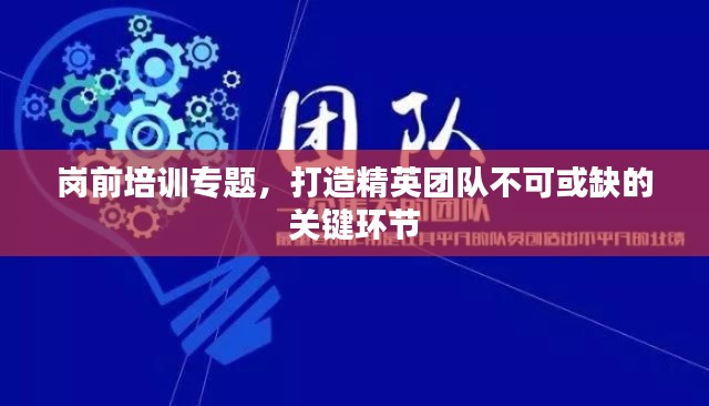 崗前培訓(xùn)專題，打造精英團(tuán)隊(duì)不可或缺的關(guān)鍵環(huán)節(jié)