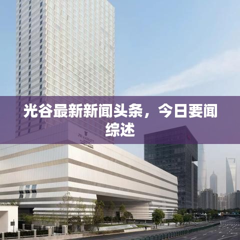 光谷最新新聞頭條，今日要聞綜述