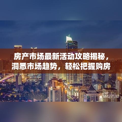 房產市場最新活動攻略揭秘，洞悉市場趨勢，輕松把握購房良機