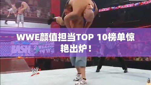 WWE顏值擔(dān)當(dāng)TOP 10榜單驚艷出爐！