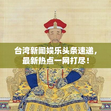 臺(tái)灣新聞娛樂頭條速遞，最新熱點(diǎn)一網(wǎng)打盡！