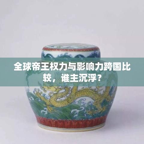 全球帝王權(quán)力與影響力跨國比較，誰主沉浮？