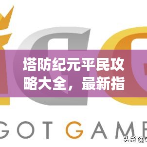 塔防紀(jì)元平民攻略大全，最新指南助你輕松玩轉(zhuǎn)游戲！