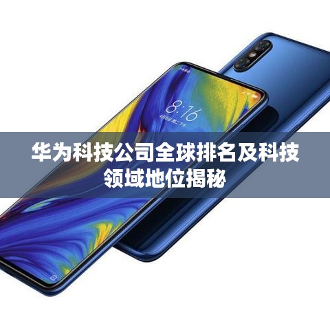華為科技公司全球排名及科技領(lǐng)域地位揭秘