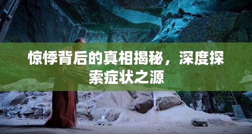 驚悸背后的真相揭秘，深度探索癥狀之源