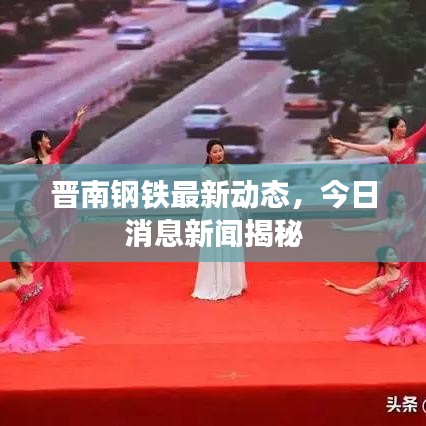 晉南鋼鐵最新動態(tài)，今日消息新聞揭秘