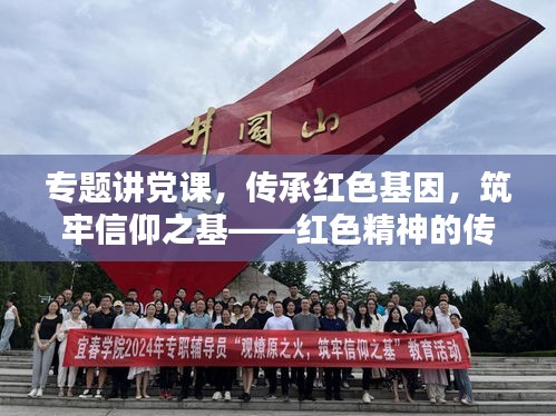 專題講黨課，傳承紅色基因，筑牢信仰之基——紅色精神的傳承與發(fā)揚