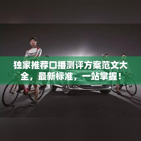 獨家推薦口播測評方案范文大全，最新標(biāo)準(zhǔn)，一站掌握！