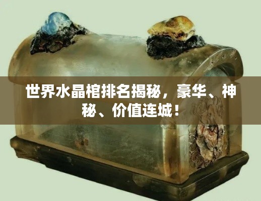 世界水晶棺排名揭秘，豪華、神秘、價(jià)值連城！