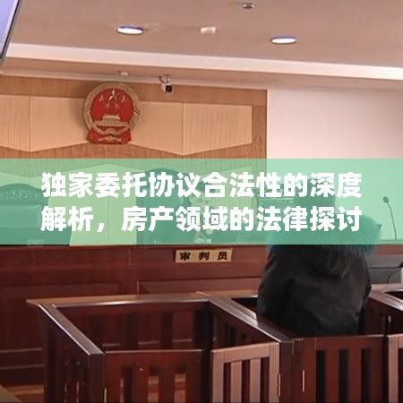 獨家委托協(xié)議合法性的深度解析，房產(chǎn)領域的法律探討