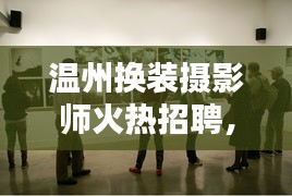 溫州換裝攝影師火熱招聘，攝影愛好者不可錯(cuò)過的機(jī)會(huì)！
