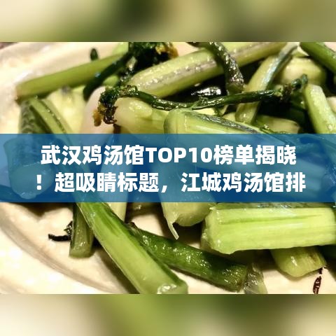 武漢雞湯館TOP10榜單揭曉！超吸睛標(biāo)題，江城雞湯館排名前十，你不可不知的雞湯美食天堂！