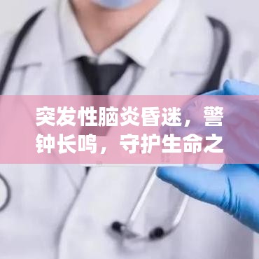突發(fā)性腦炎昏迷，警鐘長鳴，守護(hù)生命之光的重要性