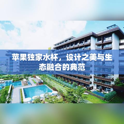 蘋果獨家水杯，設(shè)計之美與生態(tài)融合的典范