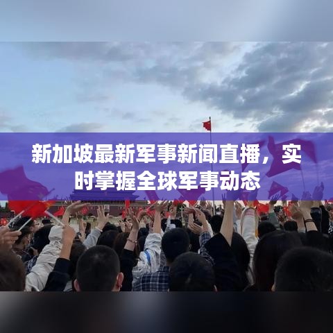 新加坡最新軍事新聞直播，實(shí)時(shí)掌握全球軍事動(dòng)態(tài)
