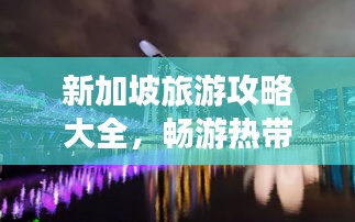 新加坡旅游攻略大全，暢游熱帶風(fēng)情之都！