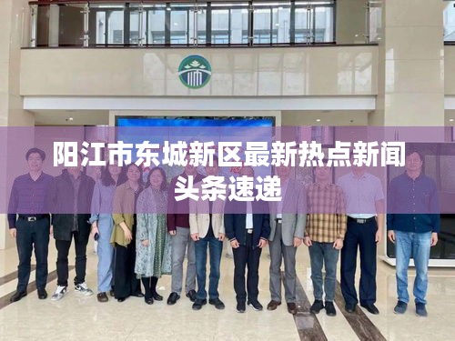 陽江市東城新區(qū)最新熱點新聞頭條速遞