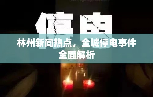 林州新聞熱點(diǎn)，全城停電事件全面解析