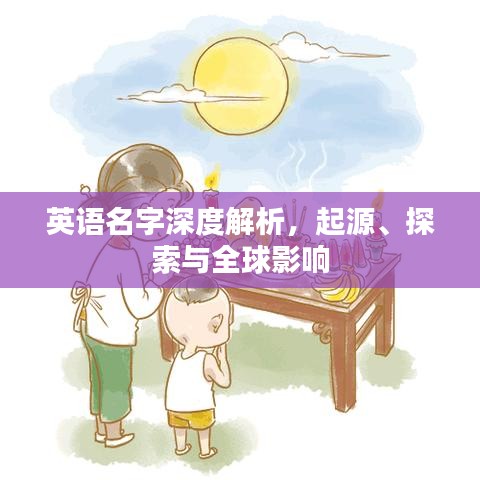 英語(yǔ)名字深度解析，起源、探索與全球影響
