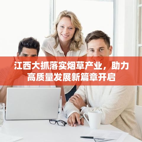 江西大抓落實煙草產(chǎn)業(yè)，助力高質(zhì)量發(fā)展新篇章開啟