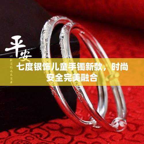 七度銀飾兒童手鐲新款，時(shí)尚安全完美融合