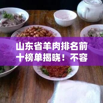 山東省羊肉排名前十榜單揭曉！不容錯(cuò)過的美味盛宴