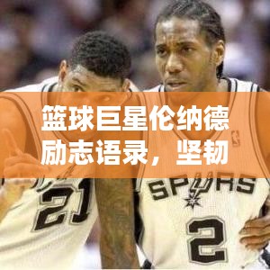 籃球巨星倫納德勵(lì)志語(yǔ)錄，堅(jiān)韌與超越的傳奇篇章