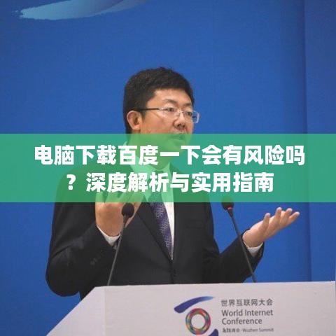 電腦下載百度一下會(huì)有風(fēng)險(xiǎn)嗎？深度解析與實(shí)用指南