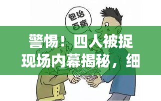 警惕！四人被捉現(xiàn)場內(nèi)幕揭秘，細節(jié)曝光！