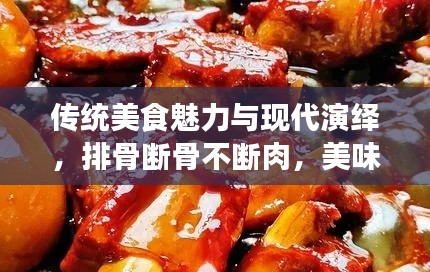 傳統(tǒng)美食魅力與現(xiàn)代演繹，排骨斷骨不斷肉，美味傳承與創(chuàng)新體驗