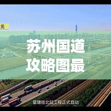 蘇州國道攻略圖最新詳解，帶你暢游蘇州！