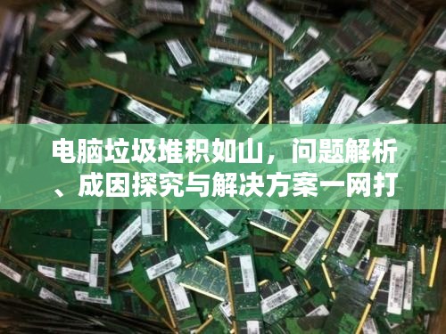 電腦垃圾堆積如山，問題解析、成因探究與解決方案一網(wǎng)打盡！