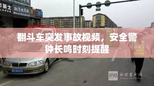翻斗車突發(fā)事故視頻，安全警鐘長鳴時刻提醒