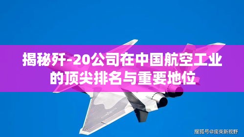 揭秘殲-20公司在中國(guó)航空工業(yè)的頂尖排名與重要地位