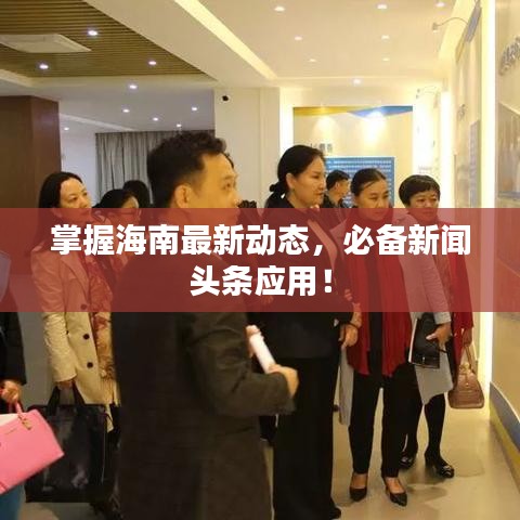 掌握海南最新動態(tài)，必備新聞頭條應(yīng)用！