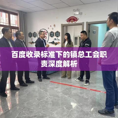 百度收錄標(biāo)準(zhǔn)下的鎮(zhèn)總工會(huì)職責(zé)深度解析