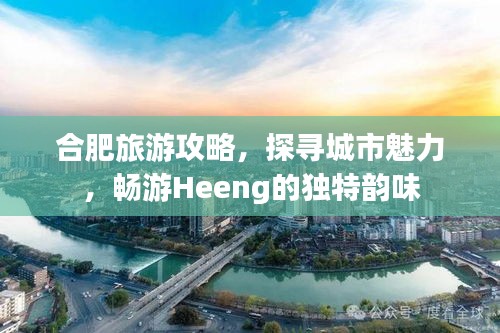 合肥旅游攻略，探尋城市魅力，暢游Heeng的獨特韻味
