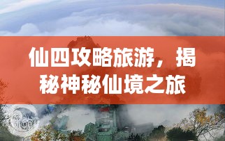 仙四攻略旅游，揭秘神秘仙境之旅