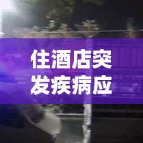 住酒店突發(fā)疾病應(yīng)對與預(yù)防措施指南
