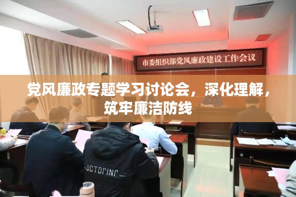 黨風(fēng)廉政專題學(xué)習(xí)討論會(huì)，深化理解，筑牢廉潔防線